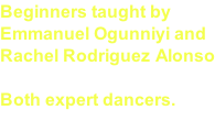 Beginners taught by  Emmanuel Ogunniyi and Rachel Rodriguez Alonso  Both expert dancers.